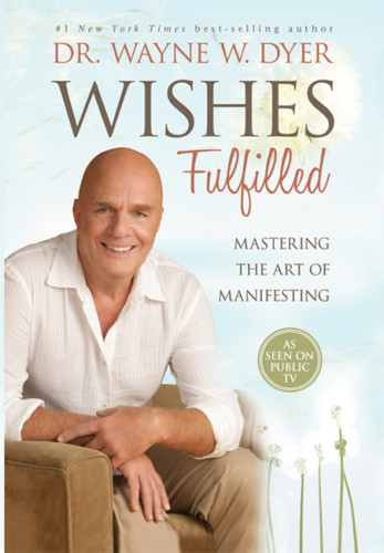 Wishes Fulfilled Mastering The Art Of Manifesting Dyer Wayne W