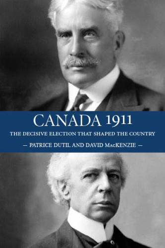 Canada 1911 The Decisive Election That Shaped The Country Dutil