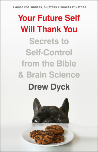 Your Future Self Will Thank You Secrets To Selfcontrol From The Bible And Brain Science A Guide For Sinners Quitters And Procrastinators Dyck