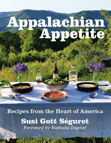 Appalachian Appetite Recipes From The Heart Of America Susi Gott Sguret