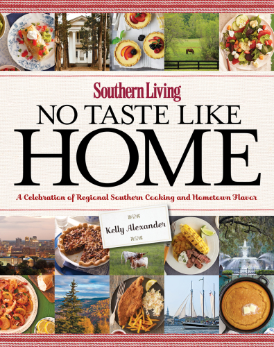 Southern Living No Taste Like Home A Celebration Of Regional Southern Cooking And Hometown Flavor Kelly Alexander