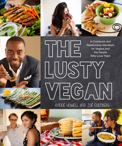 The Lusty Vegan A Cookbook And Relationship Manifesto For Vegans And Those Who Love Them First Edition Ayinde Howell Zoe Eisenberg