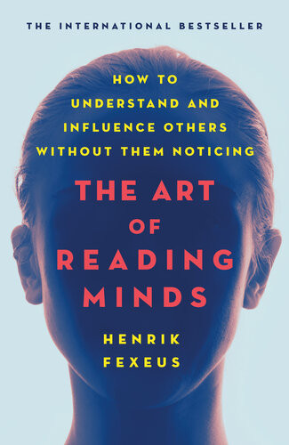 The Art Of Reading Minds How To Understand And Influence Others Without Them Noticing Henrik Fexeus