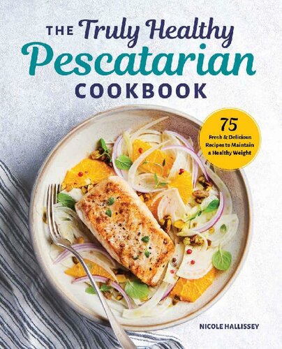 The Truly Healthy Pescatarian Cookbook 75 Fresh Delicious Recipes To Maintain A Healthy Weight Nicole Hallissey Ms Rdn Cdn