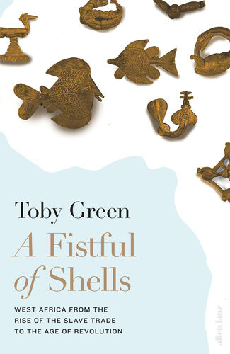 A Fistful Of Shells West Africa From The Rise Of The Slave Trade To The Age Of Revolution 2019 Toby Green