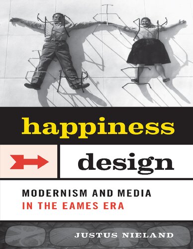 Happiness By Design Modernism And Media In The Eames Era Justus Nieland