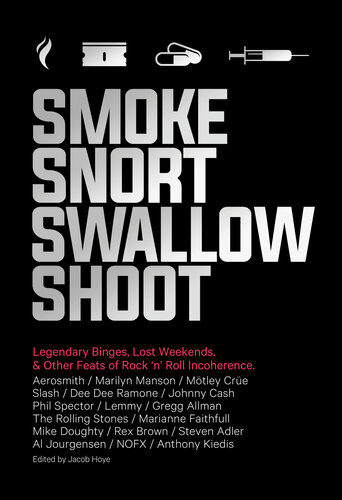 Smoke Snort Swallow Shoot Legendary Binges Lost Weekends And Other Feats Of Rock N Roll Incoherence Jacob Hoye