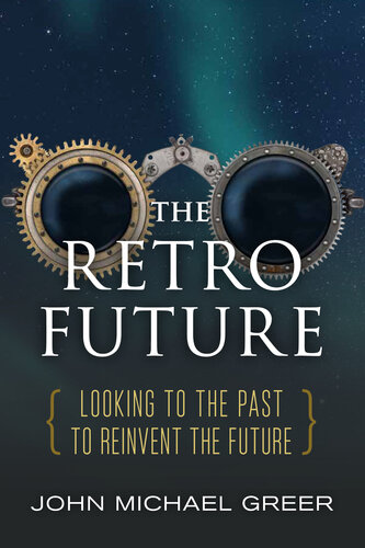 The Retro Future Looking To The Past To Reinvent The Future John Michael Greer