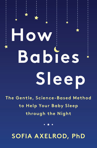 How Babies Sleep The Gentle Sciencebased Method To Help Your Baby Sleep Through The Night Sofia Axelrod