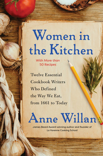 Women In The Kitchen Twelve Essential Cookbook Writers Who Defined The Way We Eat From 1661 To Today Anne Willan