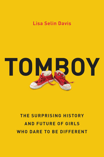 Tomboy The Surprising History And Future Of Girls Who Dare To Be Different Lisa Selin Davis
