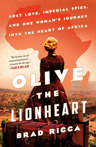 Olive The Lionheart Lost Love Imperial Spies And One Womans Journey Into The Heart Of Africa Brad Ricca
