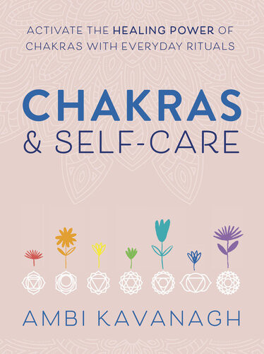 Chakras Selfcare Activate The Healing Power Of Chakras With Everyday Rituals Ambi Kavanagh