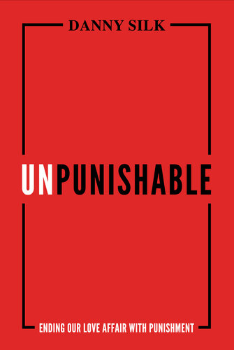 Unpunishable Ending Our Love Affair With Punishment 1st Edition Danny Silk