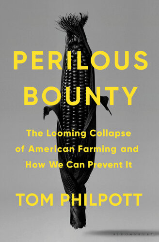 Perilous Bounty The Looming Collapse Of American Farming And How We Can Prevent It Tom Philpott
