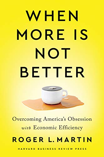 When More Is Not Better Overcoming Americas Obsession With Economic Efficiency Roger L Martin