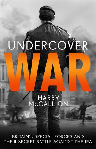 Undercover War Britains Special Forces And Their Secret Battle Against The Ira Harry Mccallion