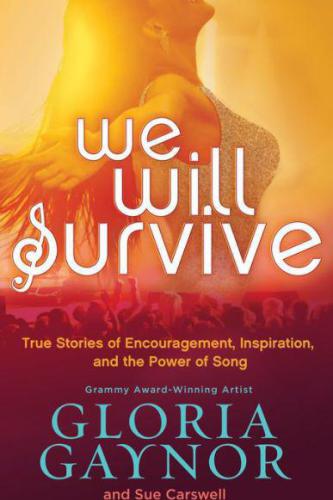 We Will Survive True Stories Of Encouragement Inspiration And The Power Of Song Gaynor