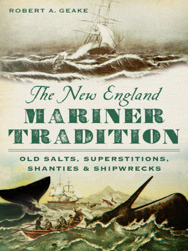 The New England Mariner Tradition Old Salts Superstitions Shanties Shipwrecks Robert A Geake