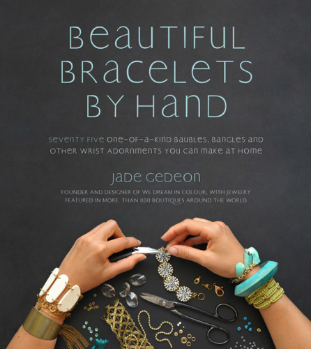 Beautiful Bracelets By Hand Seventy Five Oneofakind Baubles Bangles And Other Wrist Adornments You Can Make At Home Jade Gedeon