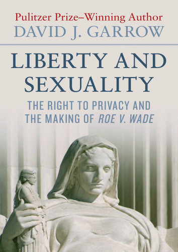 Liberty And Sexuality The Right To Privacy And The Making Of Roe V Wade Garrow