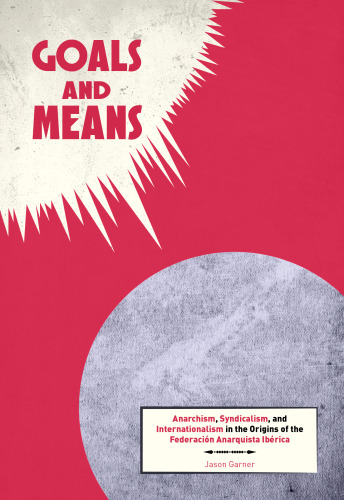 Goals And Means Anarchism Syndicalism And Internationalism In The Origins Of The Federacin Anarquista Ibrica Garner