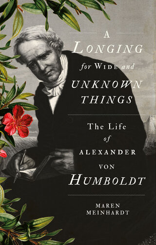 A Longing For Wide And Unknown Things The Life Of Alexander Von Humboldt Meinhardt
