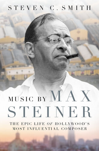 Music By Max Steiner The Epic Life Of Hollywoods Most Influential Composer Steven C Smith