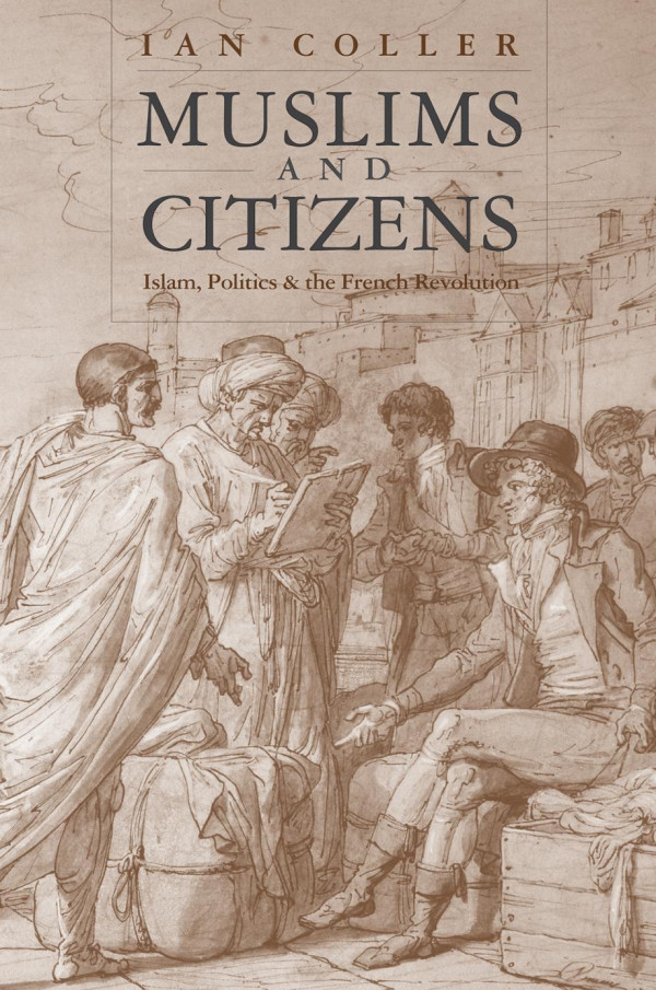 Muslims And Citizens Islam Politics And The French Revolution Ian Coller