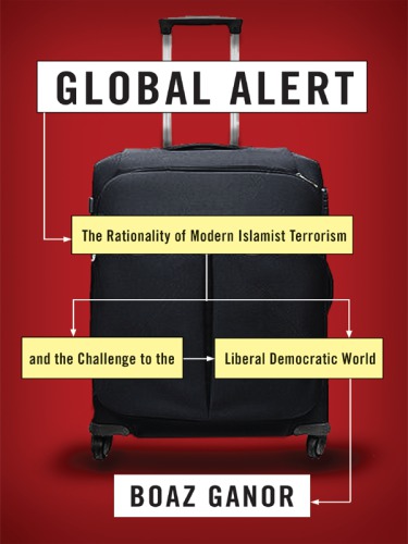 Global Alert The Rationality Of Modern Islamist Terrorism And The Challenge To The Liberal Democratic World Ganor