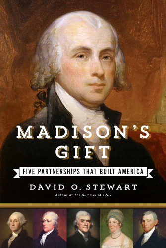 Madisons Gift Five Partnerships That Built America Unabridged David O Stewart