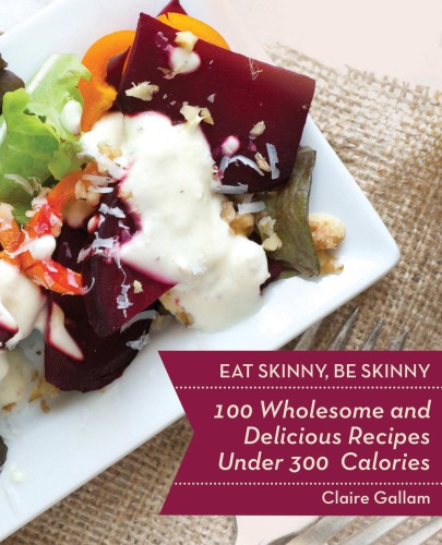 Eat Skinny Be Skinny 100 Wholesome And Delicious Recipes Under 300 Calories Gallam