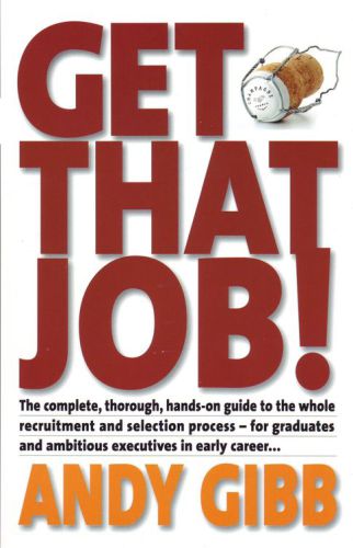 Get That Job The Complete Thorough Handson Guide To The Whole Recruitment And Selection Process For Graduates And Ambitious Executives In Early Career Gibb