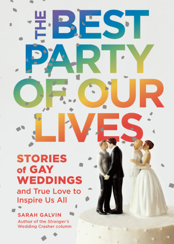 The Best Party Of Our Lives Stories Of Gay Weddings And True Love To Inspire Us All 1st Edition Sarah Galvin
