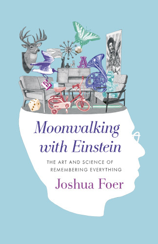 Moonwalking With Einstein The Art And Science Of Remembering Everything Foer