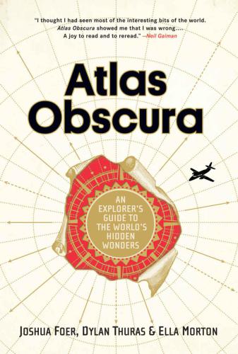 Atlas Obscura An Explorers Guide To The Worlds Hidden Wonders Foer