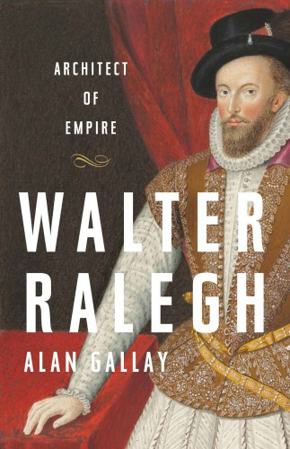 Walter Ralegh Architect Of Empire Allan Gallay