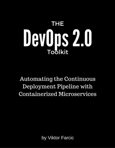 The Devops 20 Toolkit Automating The Continuous Deployment Pipeline With Containerized Microservices Farcic