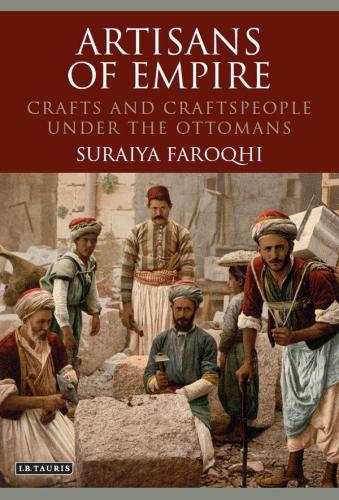 Artisans Of Empire Crafts And Craftspeople Under The Ottomans Faroqhi