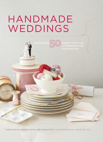 Handmade Weddings More Than 50 Crafts To Personalize Your Big Day Eunice Moyle Sabrina Moyle Shana Faust