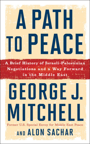 A Path To Peace A Brief History Of Israelipalestinian Negotiations And A Way Forward In The Middle East George J Mitchellalon Sachar