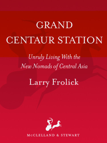 Grand Centaur Station Unruly Living With The New Nomads Of Central Asia Frolick