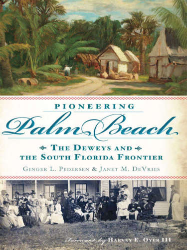 Pioneering Palm Beach The Deweys And The South Florida Frontier Ginger L Pedersenjanet M Devriespedersen