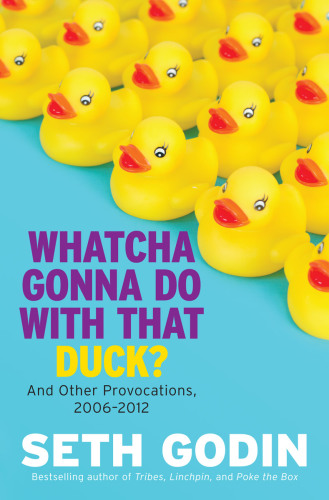 Whatcha Gonna Do With That Duck And Other Provocations 20062012 Seth Godin