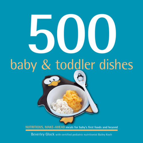 500 Baby Toddler Dishes Nutritious Makeahead Recipes For Meals For Babys First Foods Through The Toddler Stage Glock