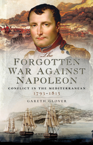 The Forgotten War Against Napoleon Conflict In The Mediterranean 17931815 Gareth Glover