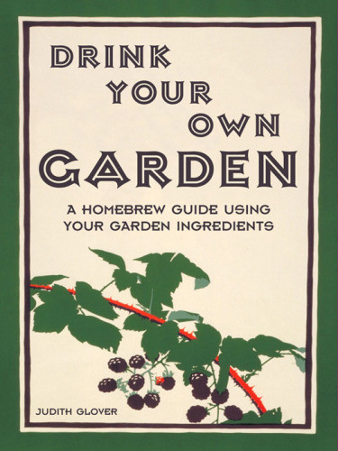 Drink Your Own Garden A Homebrew Guide Using Your Garden Ingredients Glover
