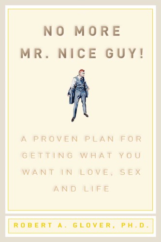 No More Mr Nice Guy A Proven Plan For Getting What You Want In Love Sex And Life 1st Edition Robert A Glover