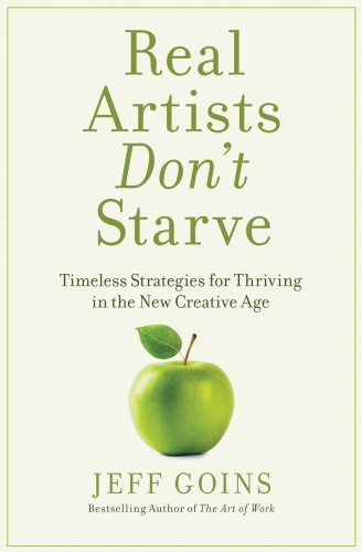 Real Artists Dont Starve Timeless Strategies For Thriving In The New Creative Age Goins
