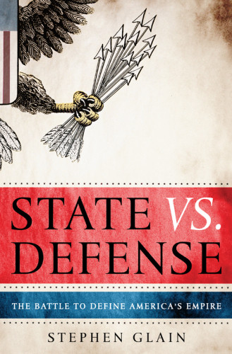 State Vs Defense The Battle To Define Americas Empire Glain